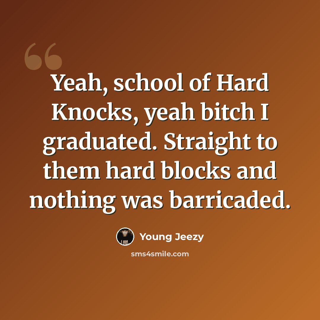 “Yeah, school of Hard Knocks, yeah bitch I graduated. Straight to them hard blocks and nothing was barricaded.” quote by Young Jeezy