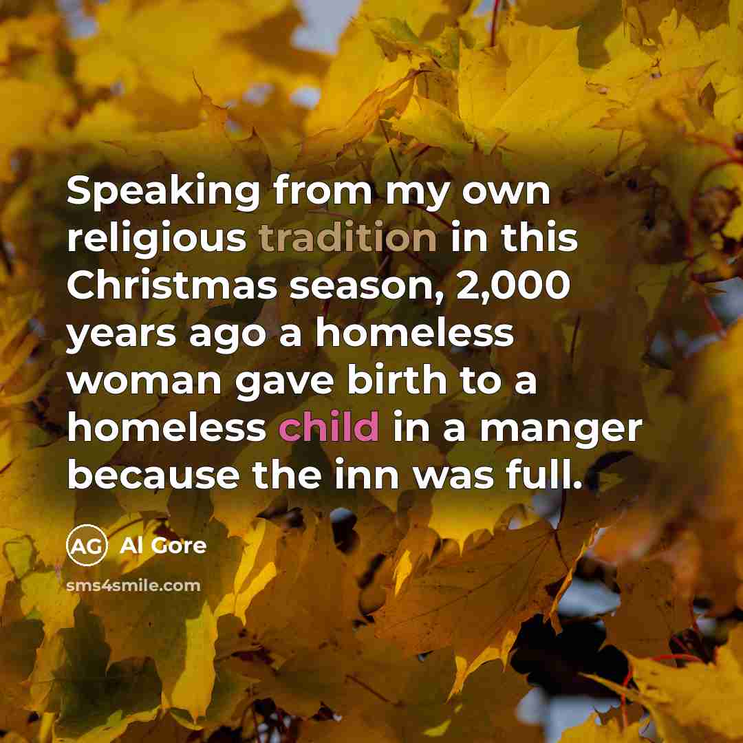 “Speaking from my own religious tradition in this Christmas season, 2,000 years ago a homeless woman gave birth to a homeless child in a manger because the inn was full.” quote by Al Gore