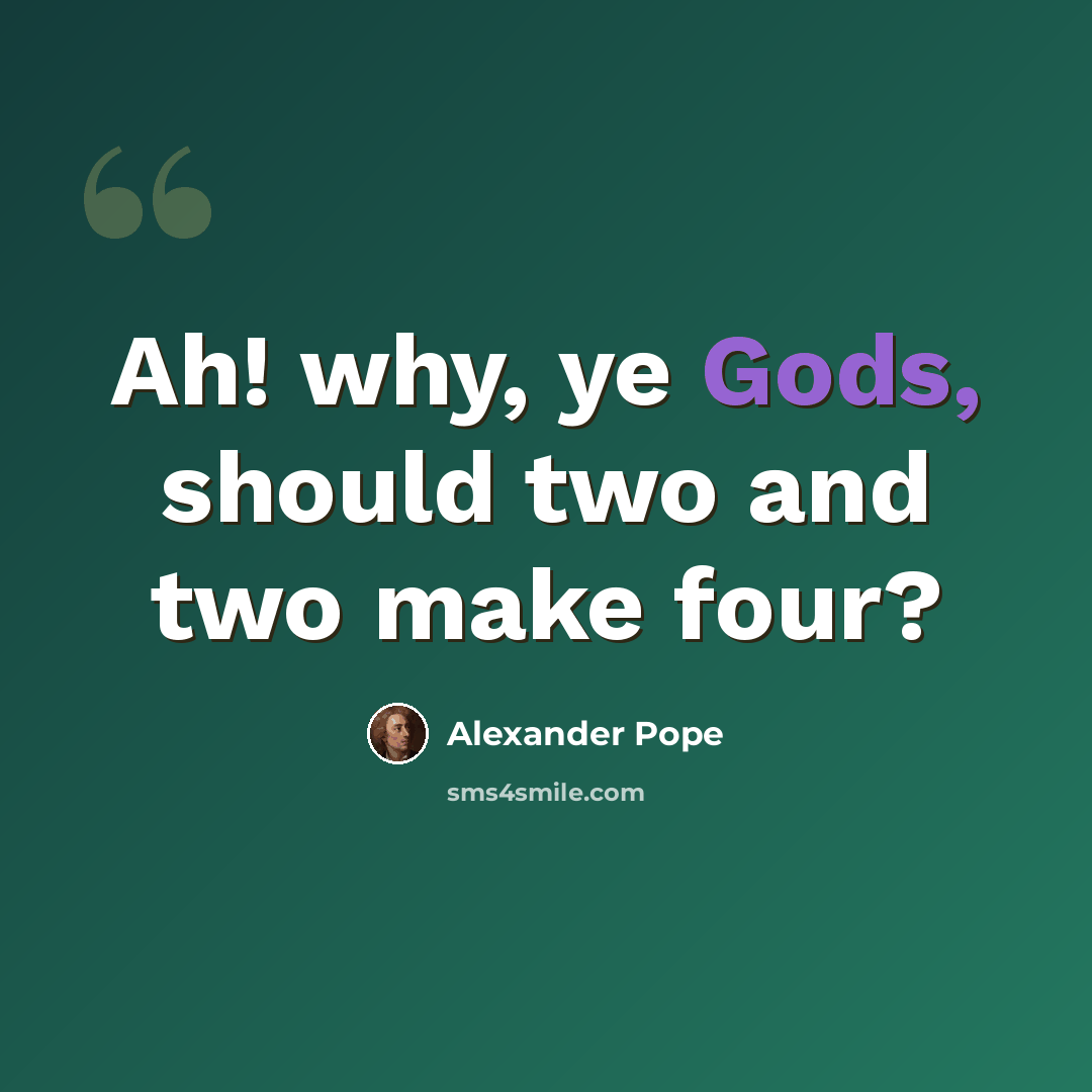 “Ah! why, ye Gods, should two and two make four?” quote by Alexander Pope
