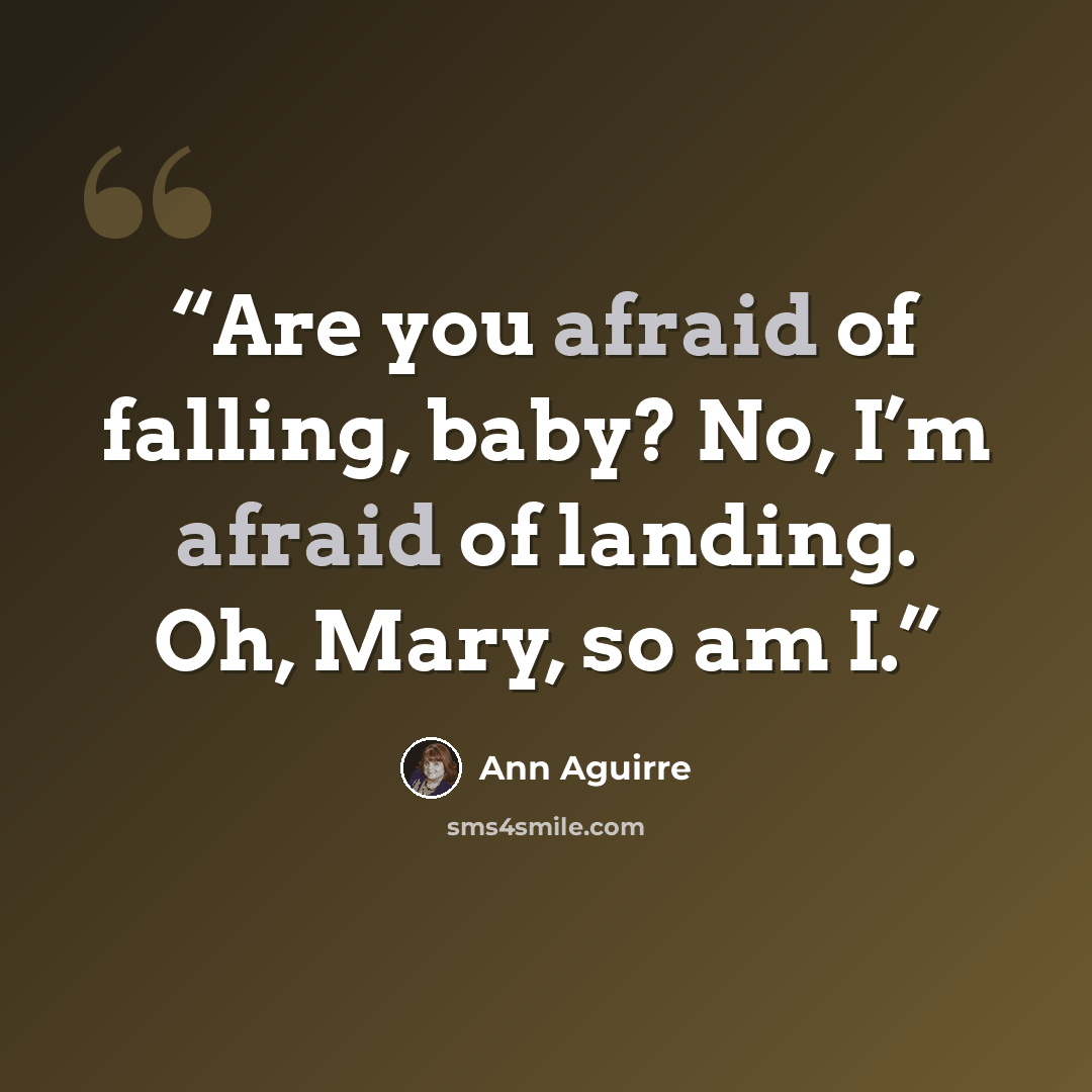 “Are you afraid of falling, baby? No, I’m afraid of landing. Oh, Mary, so am I.” quote by Ann Aguirre