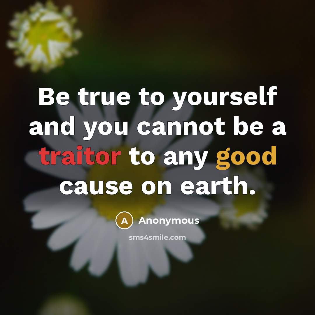 “Be true to yourself and you cannot be a traitor to any good cause on earth.” quote by Anonymous