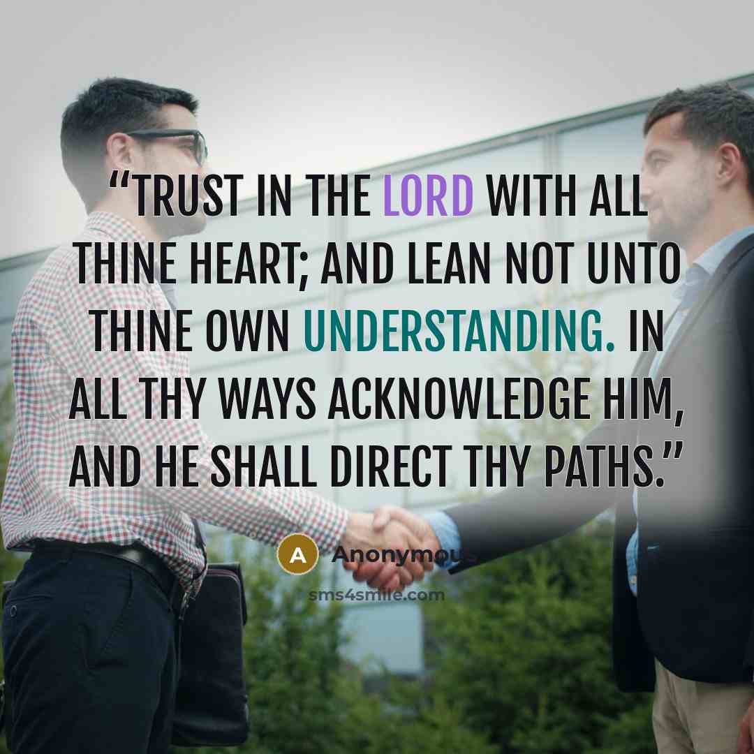 “Trust in the LORD with all thine heart; and lean not unto thine own understanding. In all thy ways acknowledge him, and he shall direct thy paths.” quote by Anonymous