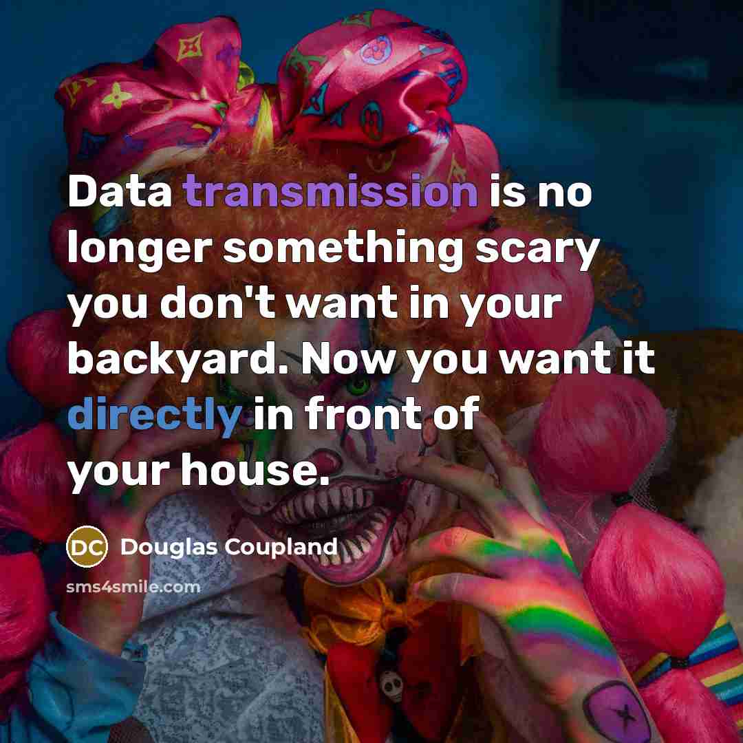 “Data transmission is no longer something scary you don't want in your backyard. Now you want it directly in front of your house.” quote by Douglas Coupland