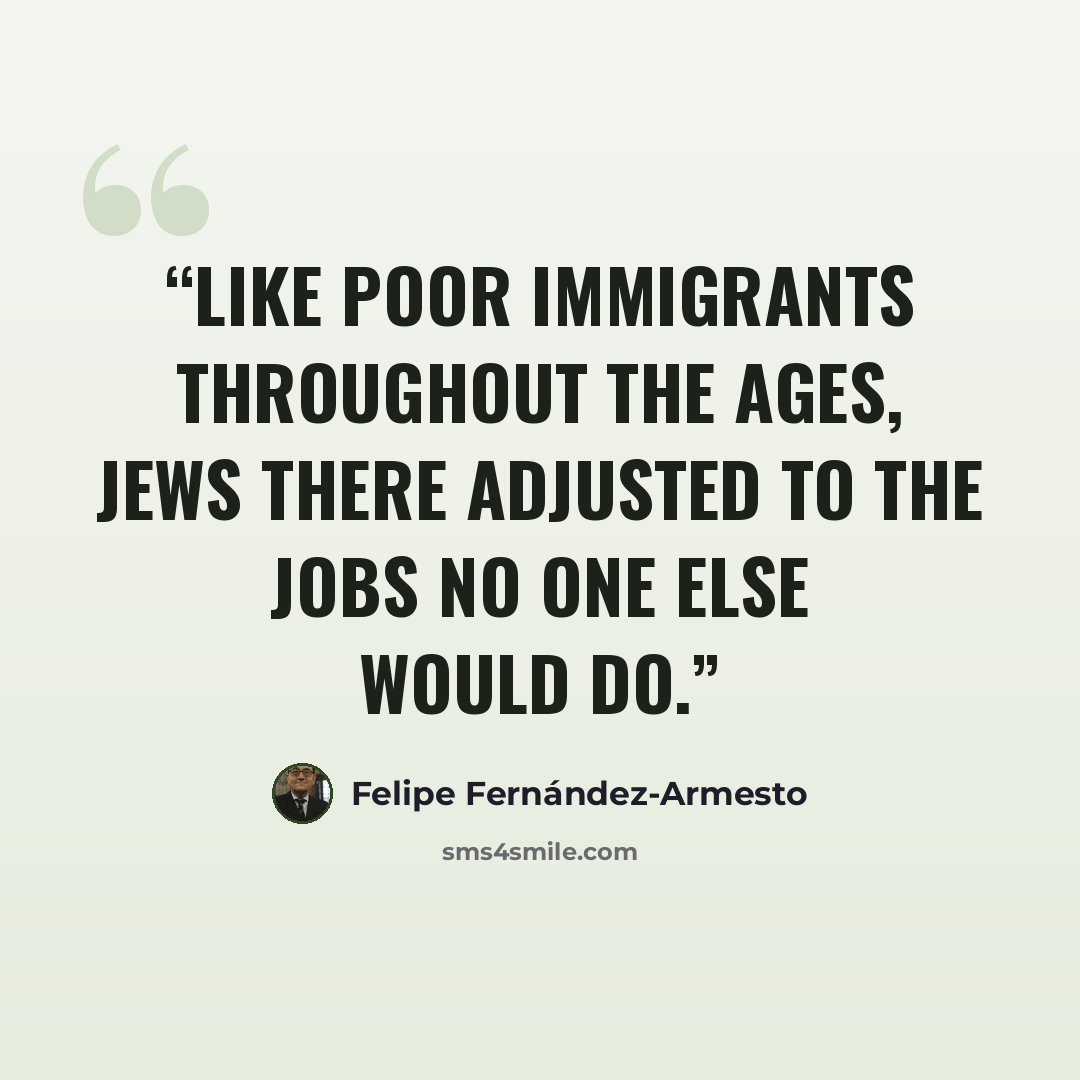 “Like poor immigrants throughout the ages, Jews there adjusted to the jobs no one else would do.” quote by Felipe Fernández-Armesto