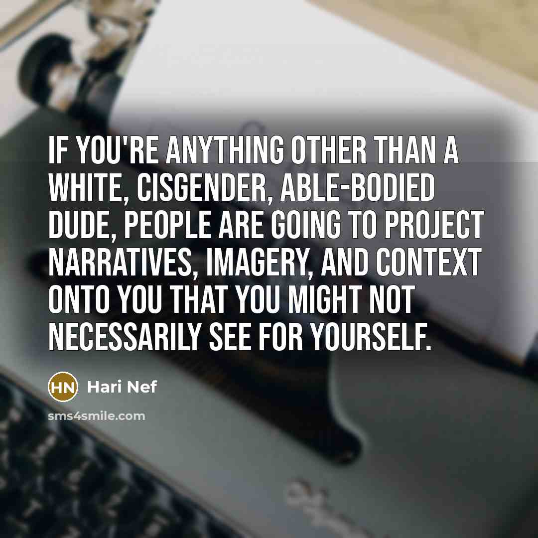 “If you're anything other than a white, cisgender, able-bodied dude, people are going to project narratives, imagery, and context onto you that you might not necessarily see for yourself.” quote by Hari Nef