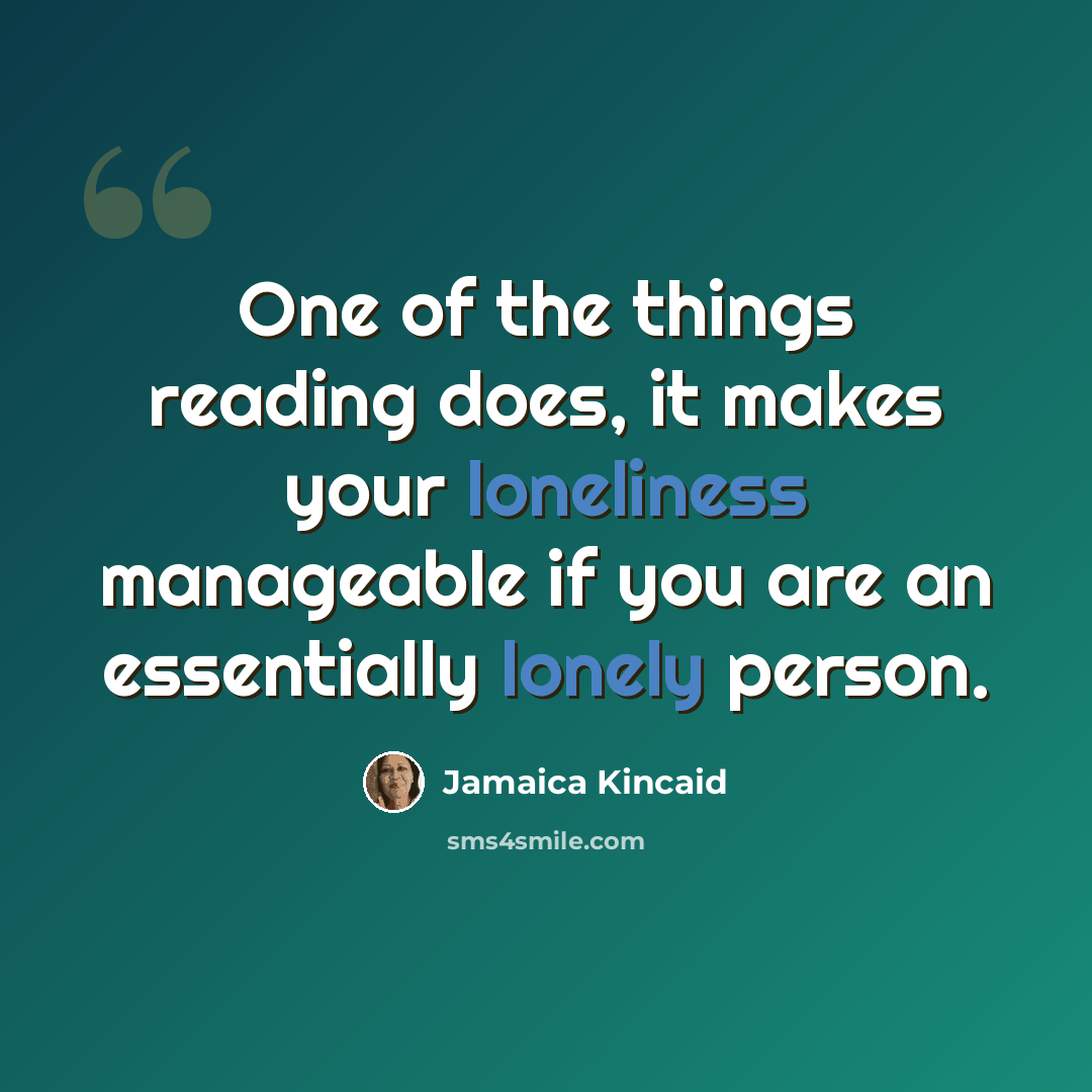 “One of the things reading does, it makes your loneliness manageable if you are an essentially lonely person.” quote by Jamaica Kincaid