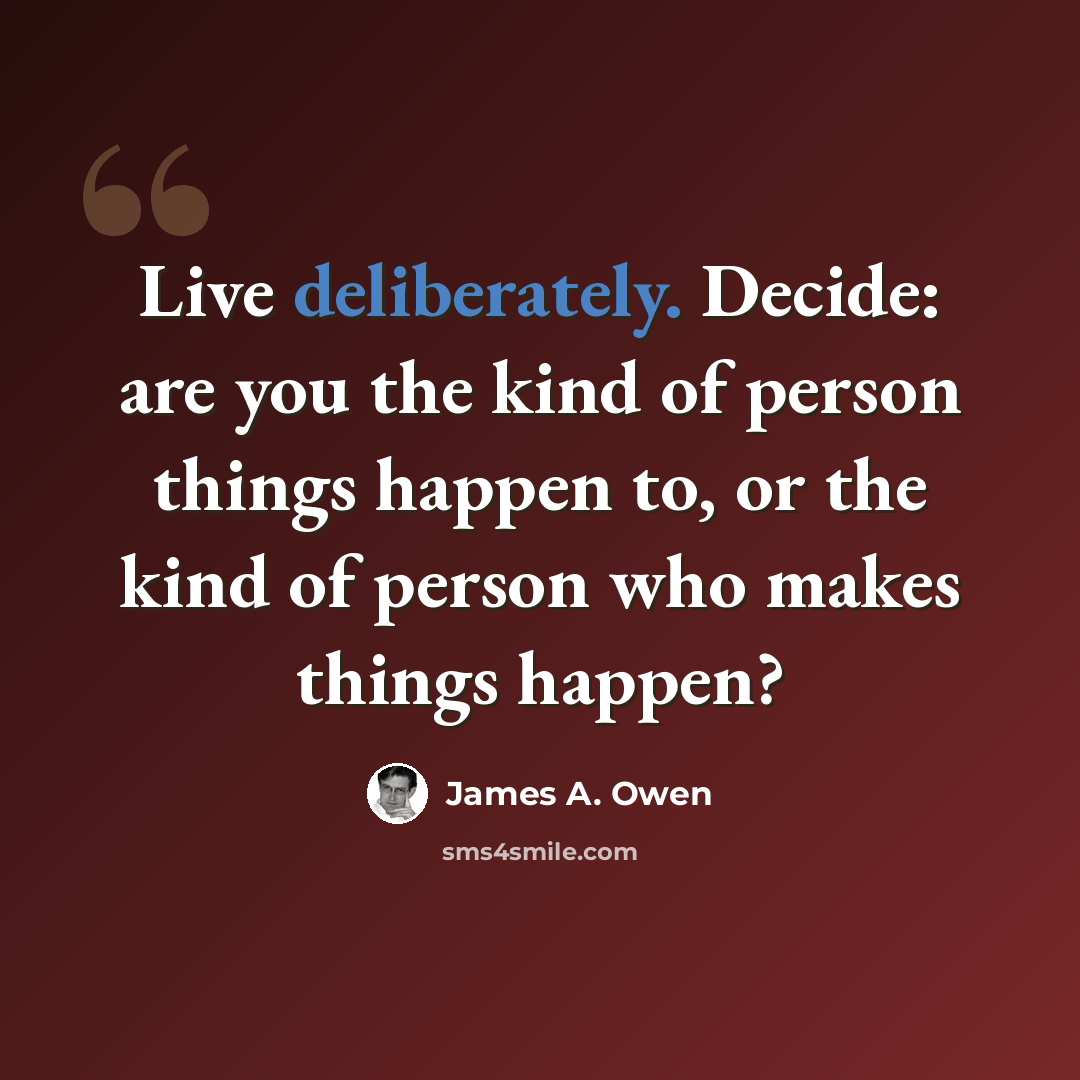 “Live deliberately. Decide: are you the kind of person things happen to, or the kind of person who makes things happen?” quote by James A. Owen