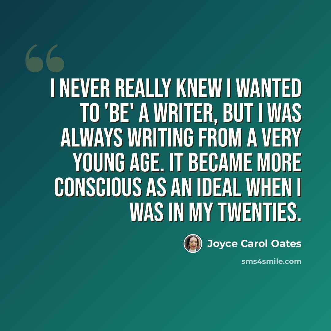 “I never really knew I wanted to 'be' a writer, but I was always writing from a very young age. It became more conscious as an ideal when I was in my twenties.” quote by Joyce Carol Oates