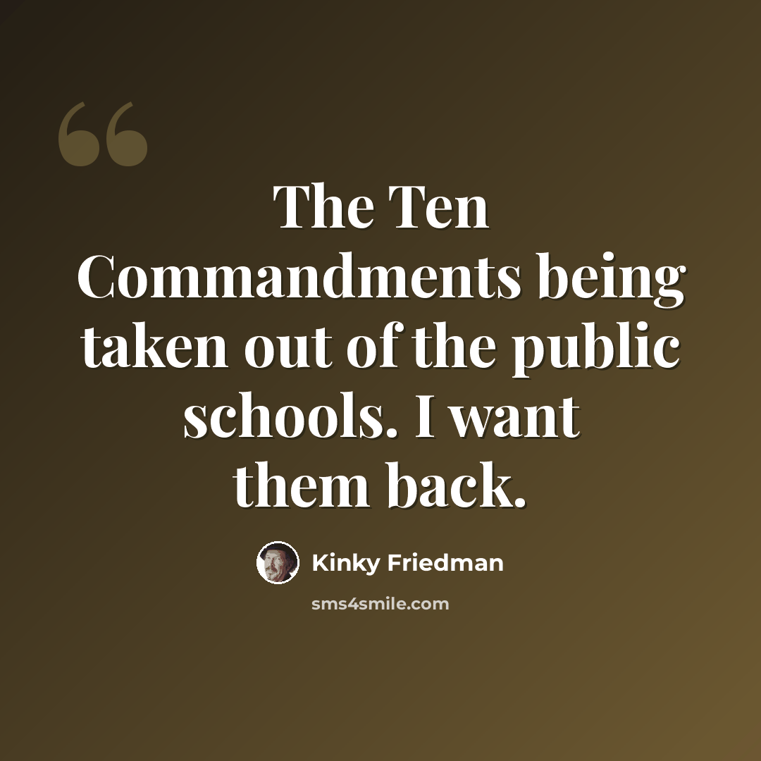 “The Ten Commandments being taken out of the public schools. I want them back.” quote by Kinky Friedman