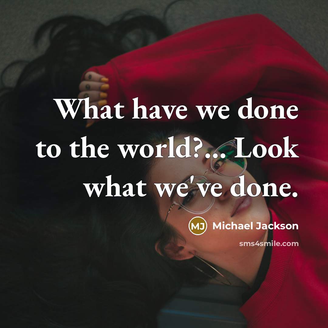 “What have we done to the world?… Look what we've done.” quote by Michael Jackson