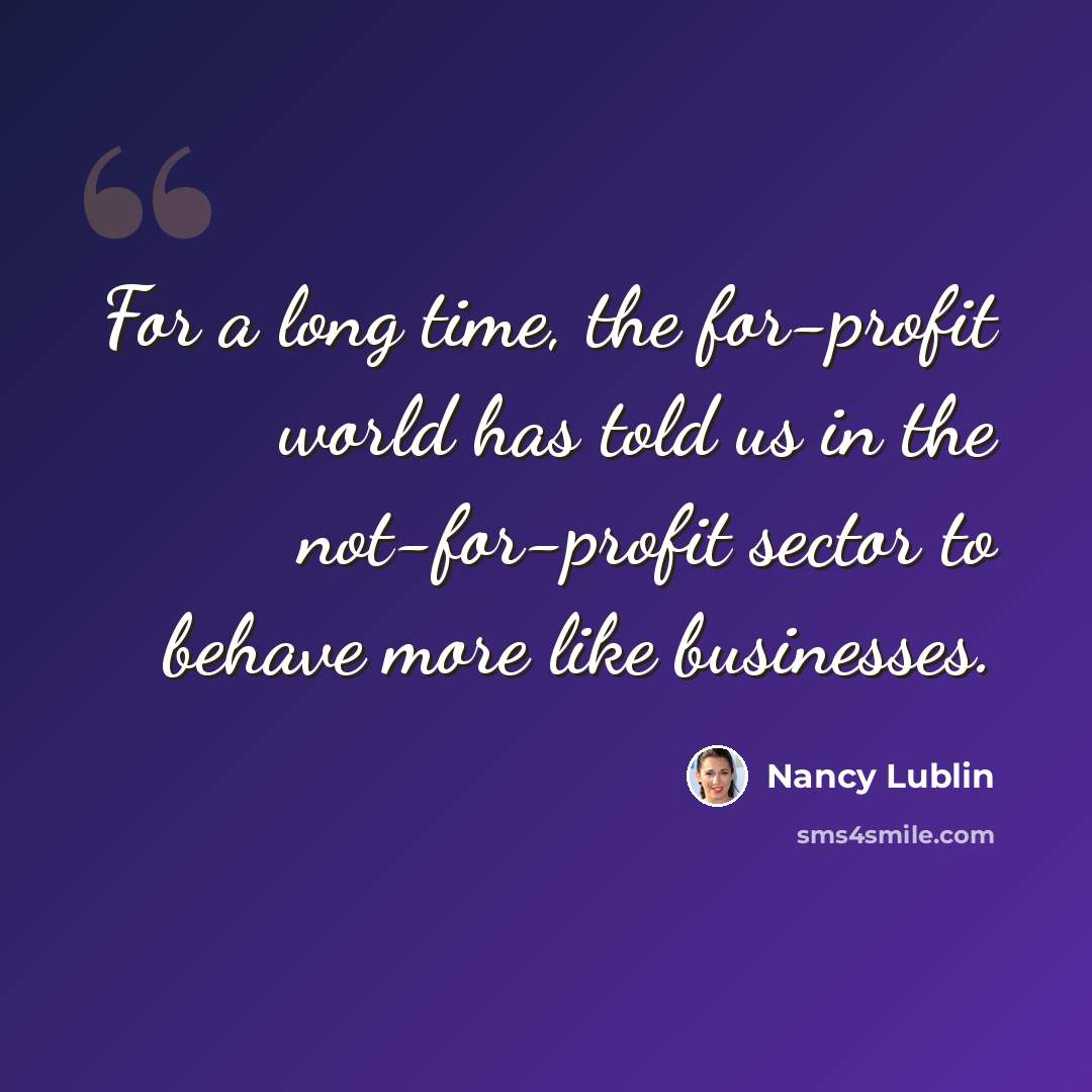 “For a long time, the for-profit world has told us in the not-for-profit sector to behave more like businesses.” quote by Nancy Lublin