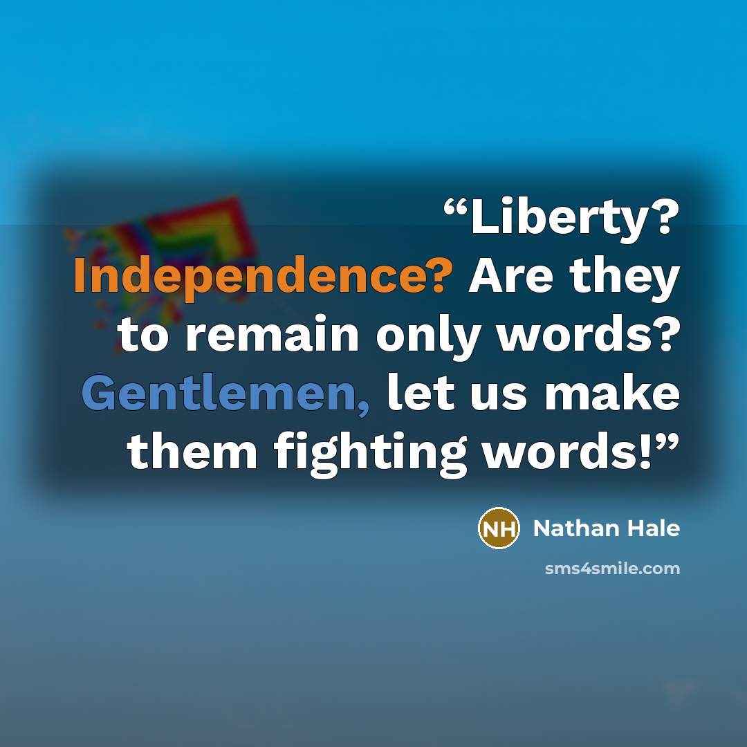 “Liberty? Independence? Are they to remain only words? Gentlemen, let us make them fighting words!” quote by Nathan Hale