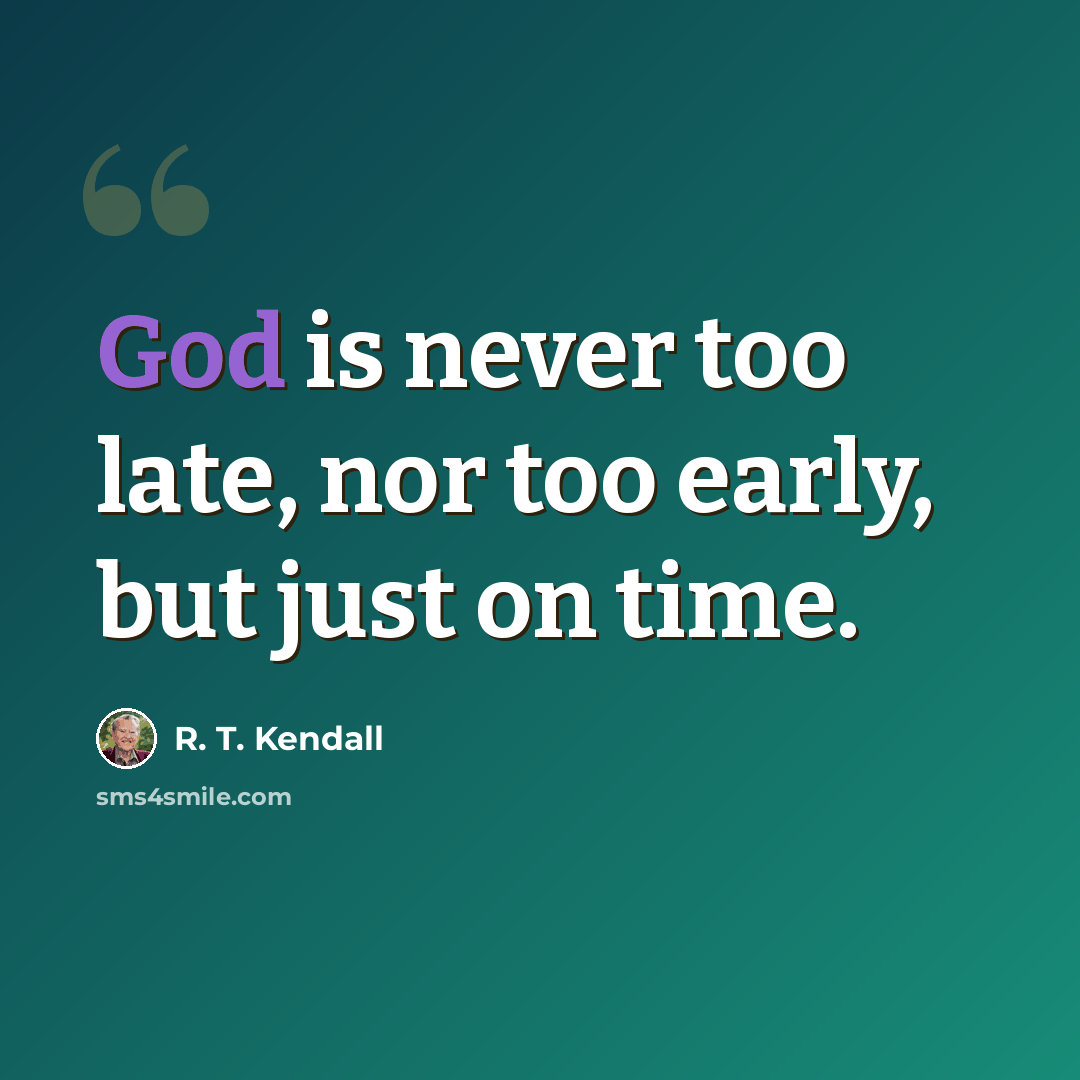 “God is never too late, nor too early, but just on time.” quote by R. T. Kendall