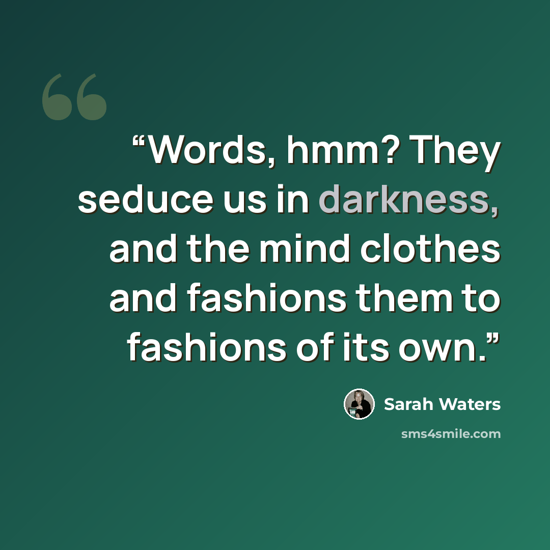 “Words, hmm? They seduce us in darkness, and the mind clothes and fashions them to fashions of its own.” quote by Sarah Waters