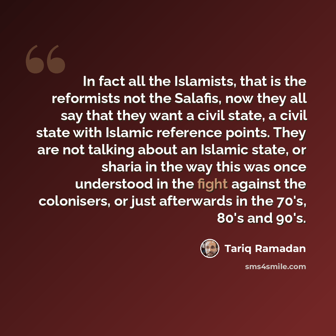 “In fact all the Islamists, that is the reformists not the Salafis, now they all say that they want a civil state, a civil state with Islamic reference points. They are not talking about an Islamic state, or sharia in the way this was once understood in the fight against the colonisers, or just…” quote by Tariq Ramadan