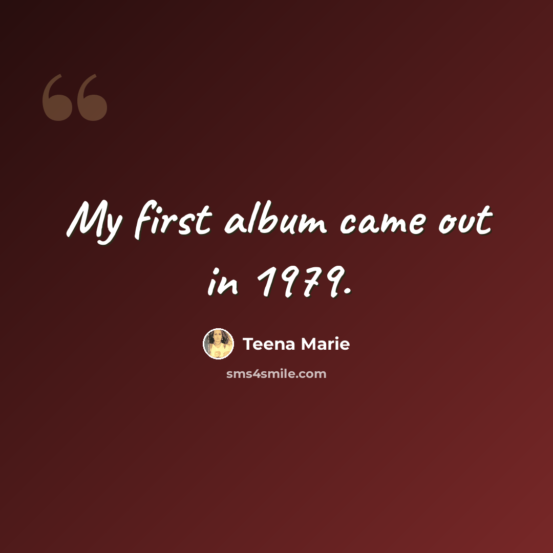“My first album came out in 1979.” quote by Teena Marie