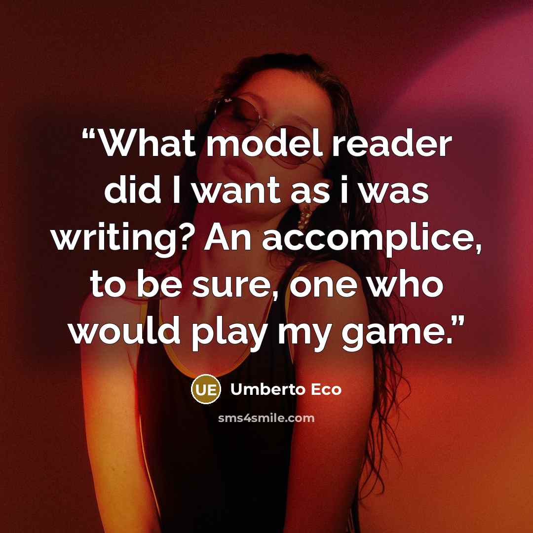 “What model reader did I want as i was writing? An accomplice, to be sure, one who would play my game.” quote by Umberto Eco