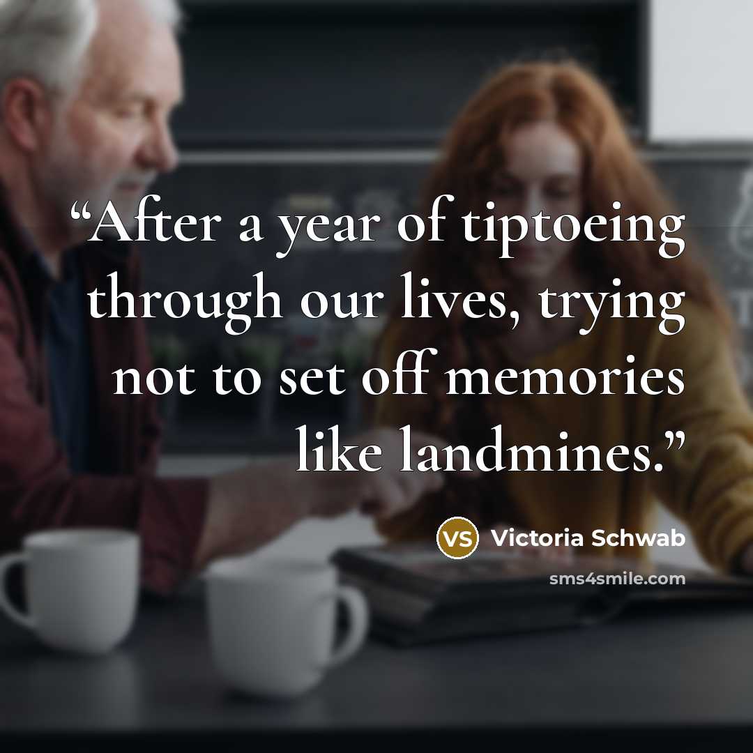 “After a year of tiptoeing through our lives, trying not to set off memories like landmines.” quote by Victoria Schwab