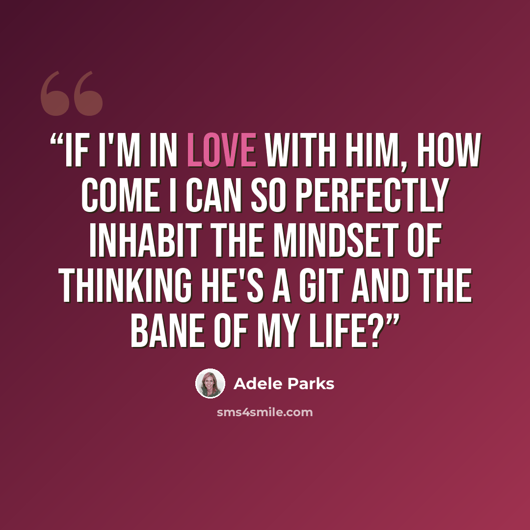 “If I'm in love with him, how come I can so perfectly inhabit the mindset of thinking he's a git and the bane of my life?” quote by Adele Parks