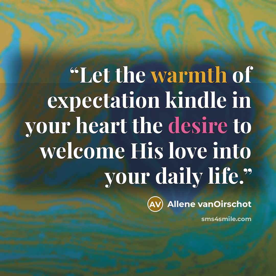 “Let the warmth of expectation kindle in your heart the desire to welcome His love into your daily life.” quote by Allene vanOirschot
