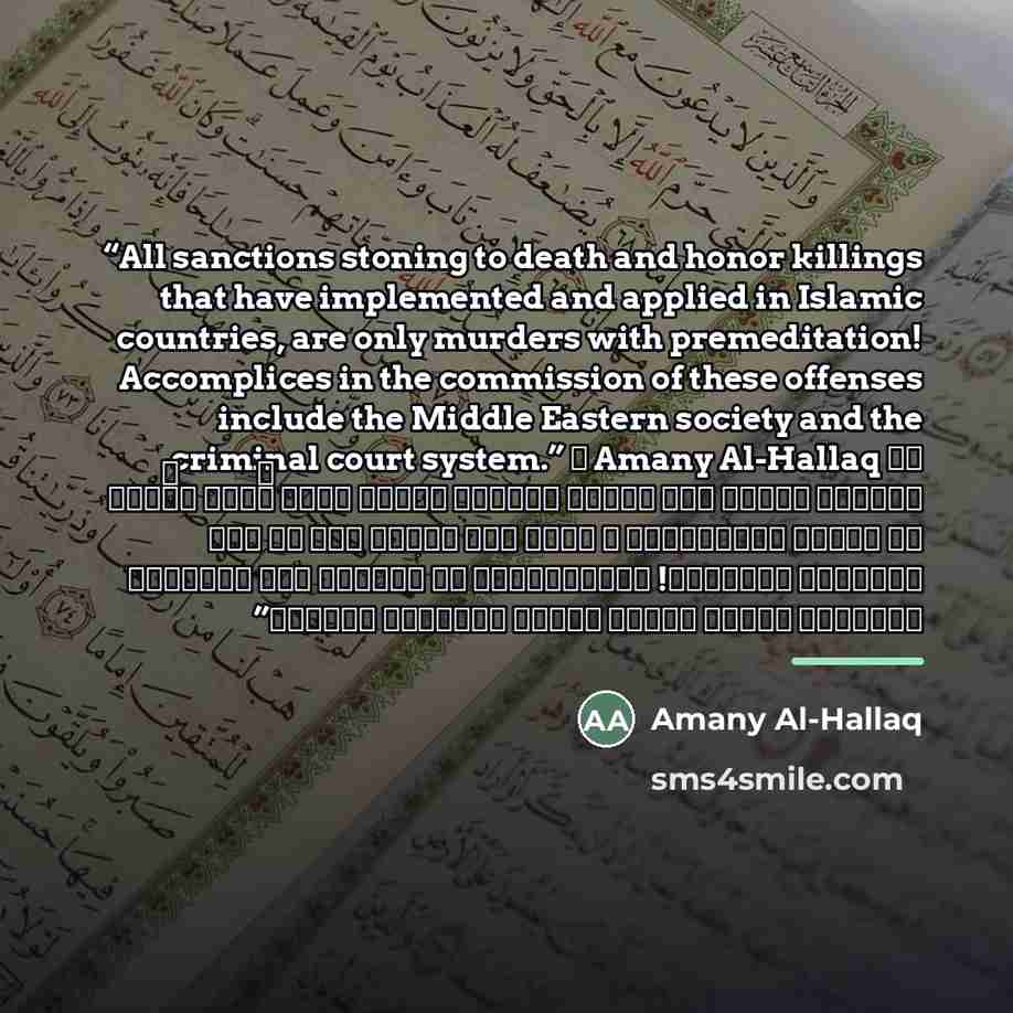 “All sanctions stoning to death and honor killings that have implemented and applied in Islamic countries, are only murders with premeditation! Accomplices in the commission of these offenses include the Middle Eastern society and the criminal court system.” ― Amany Al-Hallaq كل عقوبات الرجم حتى…” quote by Amany Al-Hallaq