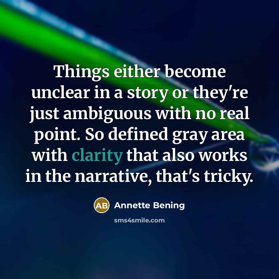 “Things either become unclear in a story or they're just ambiguous with no real point. So defined gray area with clarity that also works in the narrative, that's tricky.” quote by Annette Bening