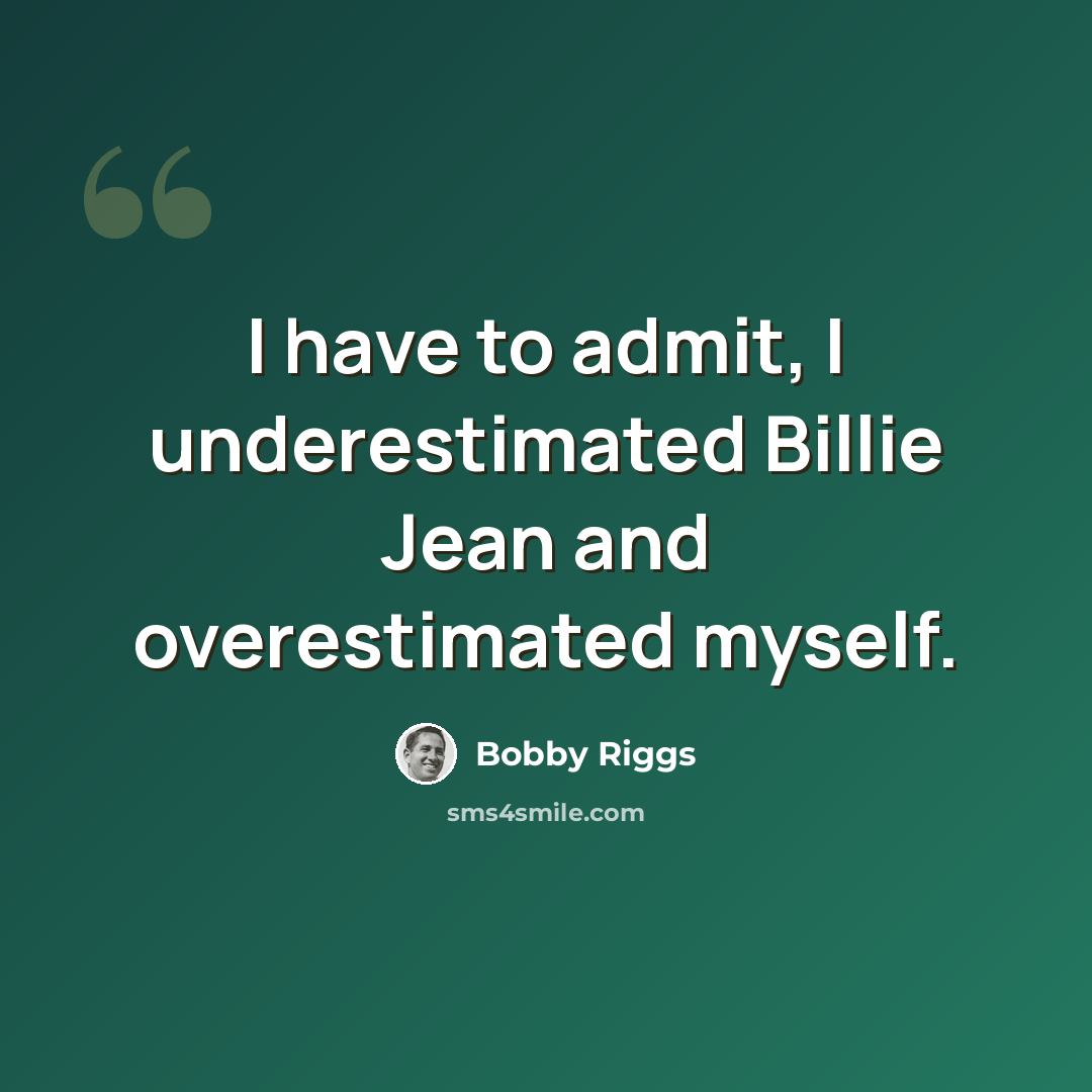 “I have to admit, I underestimated Billie Jean and overestimated myself.” quote by Bobby Riggs