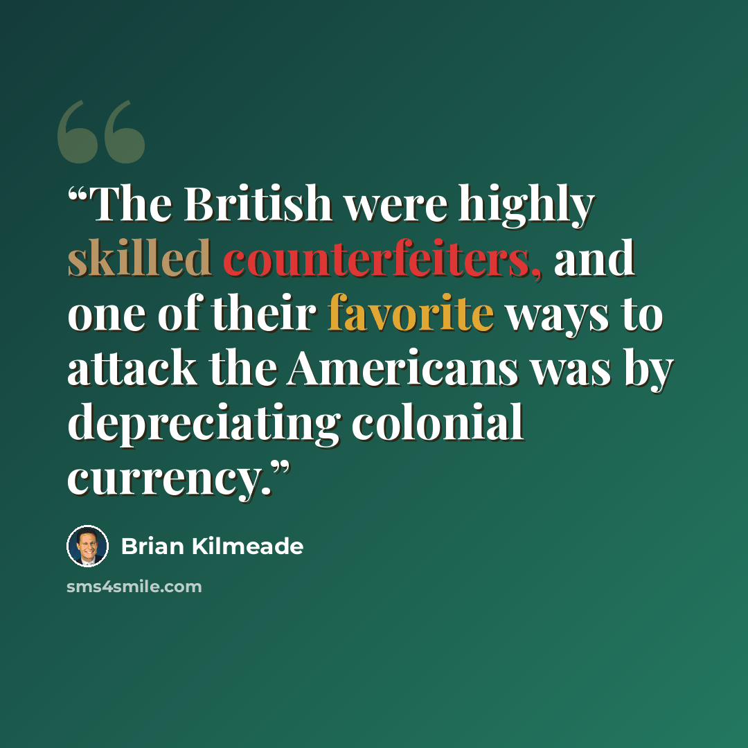 “The British were highly skilled counterfeiters, and one of their favorite ways to attack the Americans was by depreciating colonial currency.” quote by Brian Kilmeade