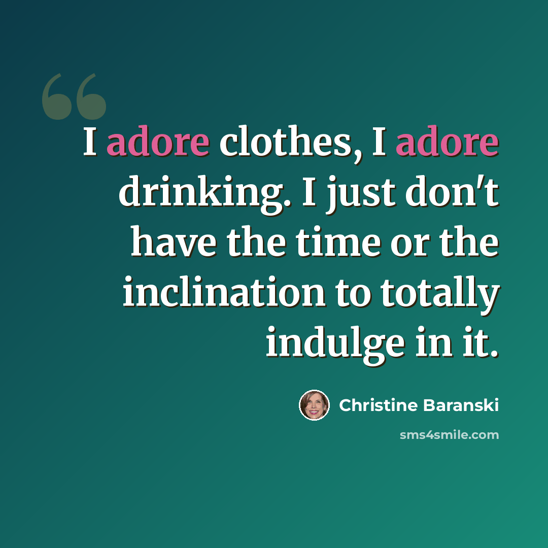 “I adore clothes, I adore drinking. I just don't have the time or the inclination to totally indulge in it.” quote by Christine Baranski