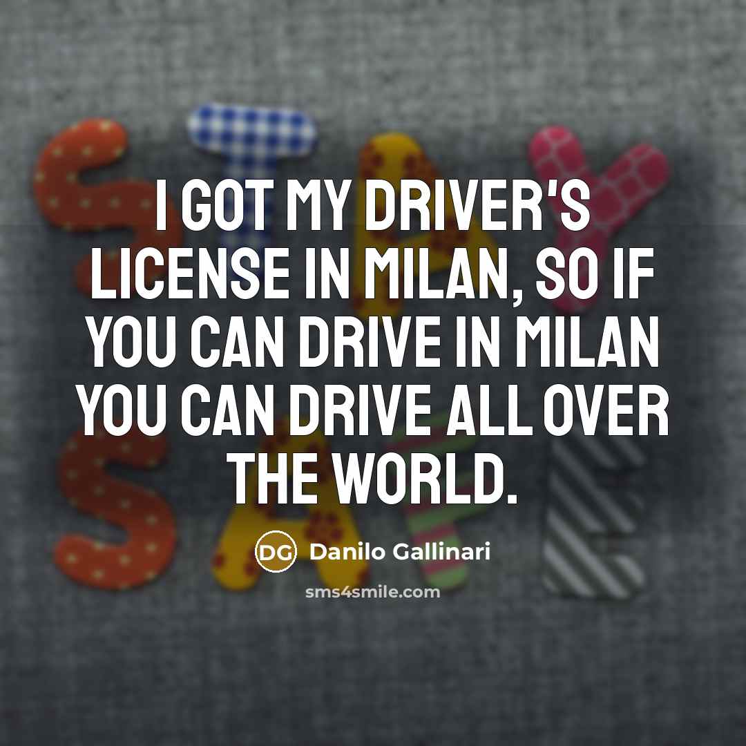 “I got my driver's license in Milan, so if you can drive in Milan you can drive all over the world.” quote by Danilo Gallinari