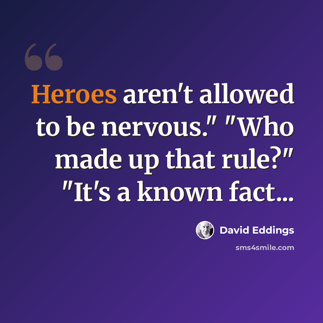 “Heroes aren't allowed to be nervous." "Who made up that rule?" "It's a known fact...” quote by David Eddings