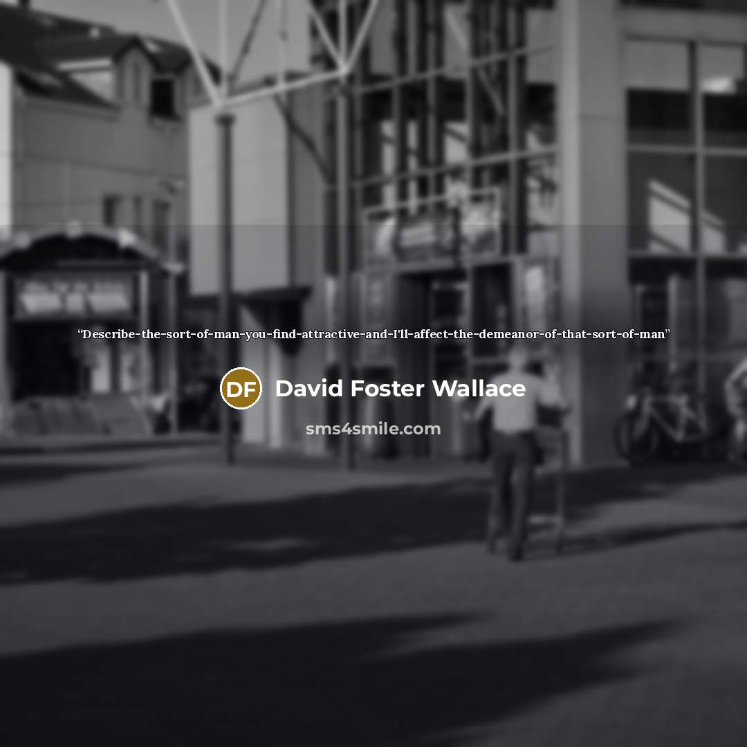 “Describe-the-sort-of-man-you-find-attractive-and-I'll-affect-the-demeanor-of-that-sort-of-man” quote by David Foster Wallace