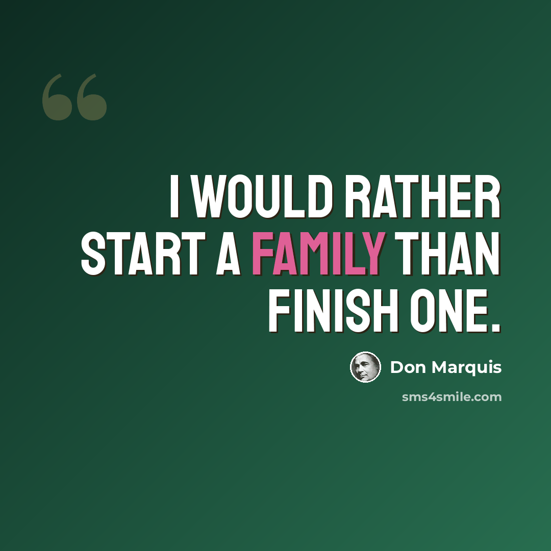 “I would rather start a family than finish one.” quote by Don Marquis