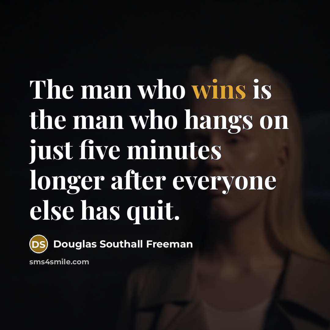 “The man who wins is the man who hangs on just five minutes longer after everyone else has quit.” quote by Douglas Southall Freeman