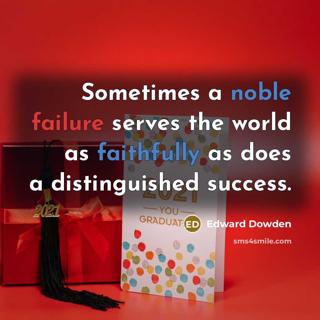 “Sometimes a noble failure serves the world as faithfully as does a distinguished success.” quote by Edward Dowden