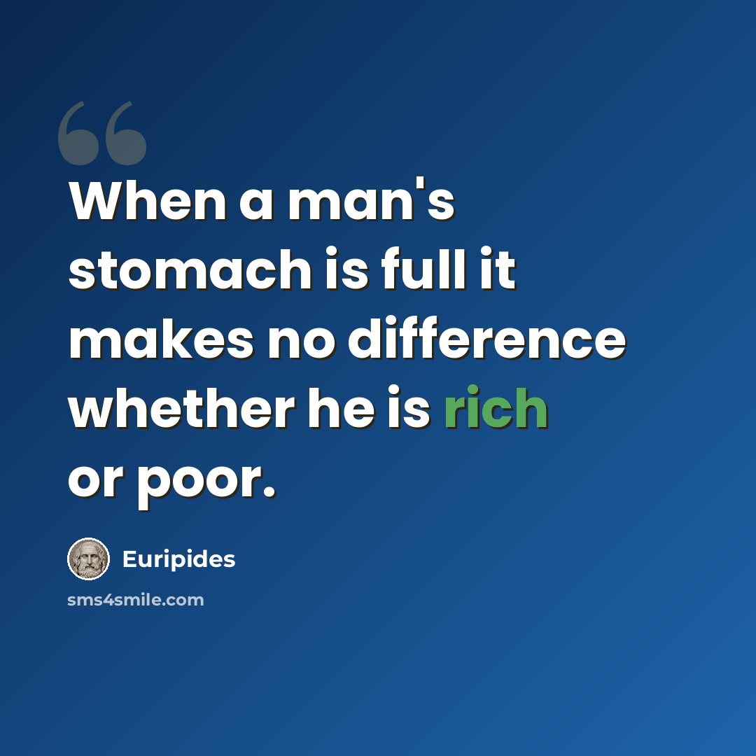“When a man's stomach is full it makes no difference whether he is rich or poor.” quote by Euripides