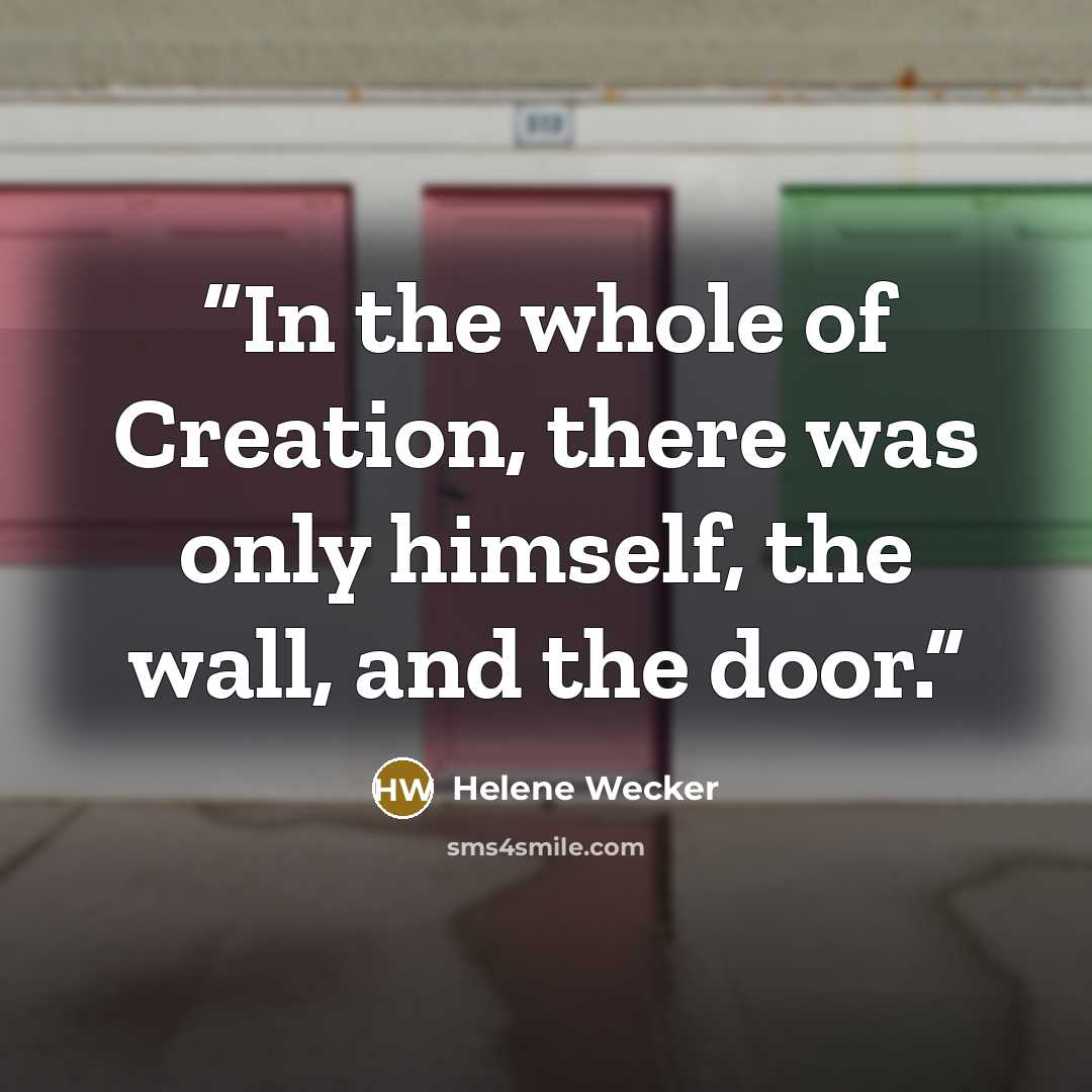 “In the whole of Creation, there was only himself, the wall, and the door.” quote by Helene Wecker