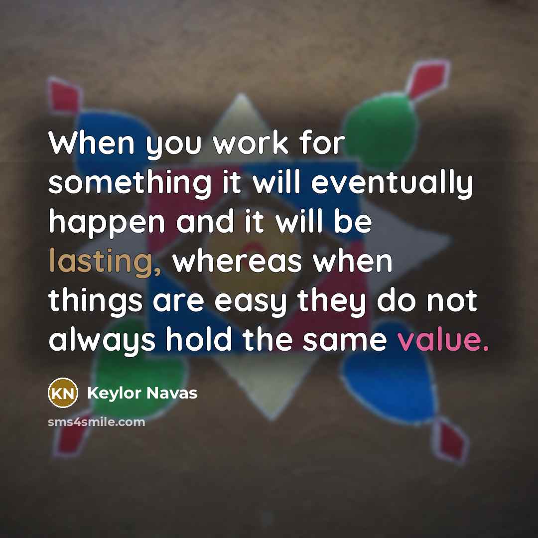 “When you work for something it will eventually happen and it will be lasting, whereas when things are easy they do not always hold the same value.” quote by Keylor Navas