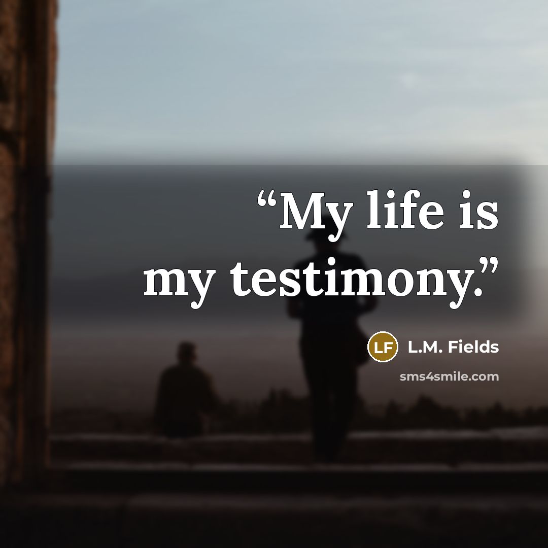 “My life is my testimony.” quote by L.M. Fields