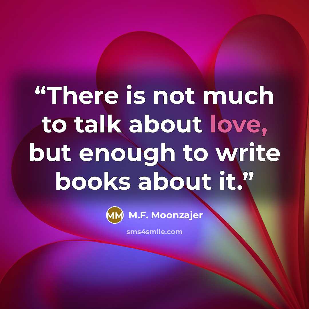 “There is not much to talk about love, but enough to write books about it.” quote by M.F. Moonzajer