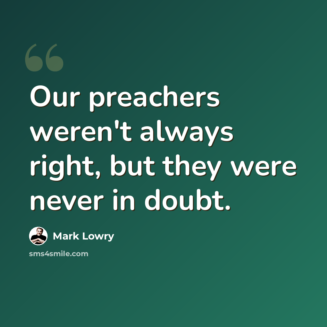 “Our preachers weren't always right, but they were never in doubt.” quote by Mark Lowry