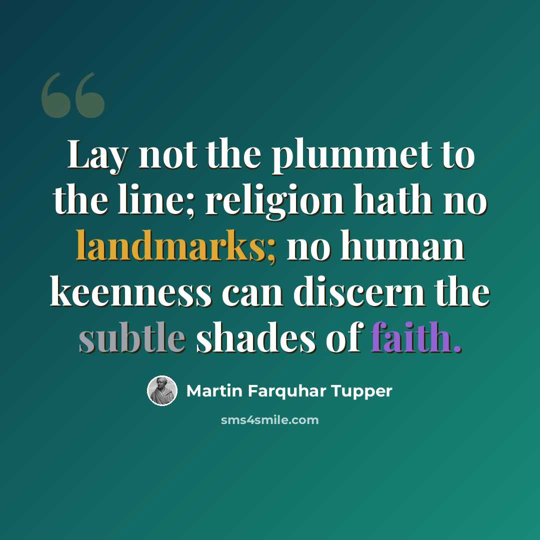 “Lay not the plummet to the line; religion hath no landmarks; no human keenness can discern the subtle shades of faith.” quote by Martin Farquhar Tupper