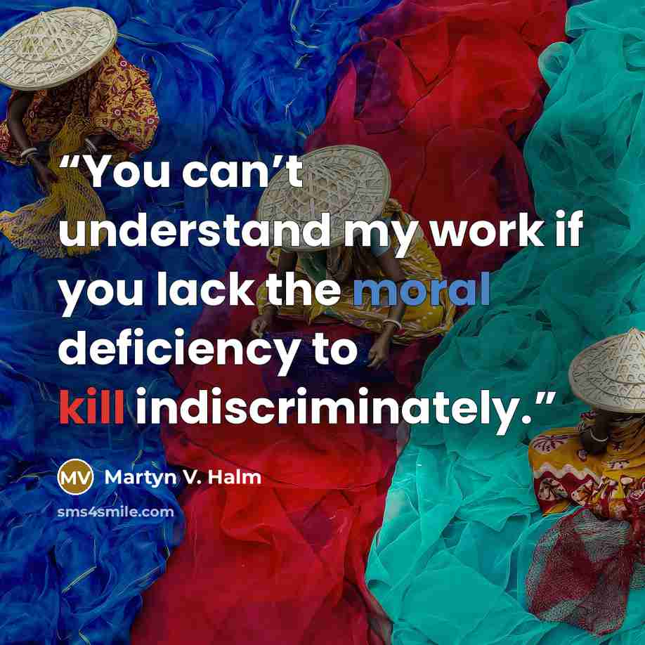 “You can’t understand my work if you lack the moral deficiency to kill indiscriminately.” quote by Martyn V. Halm