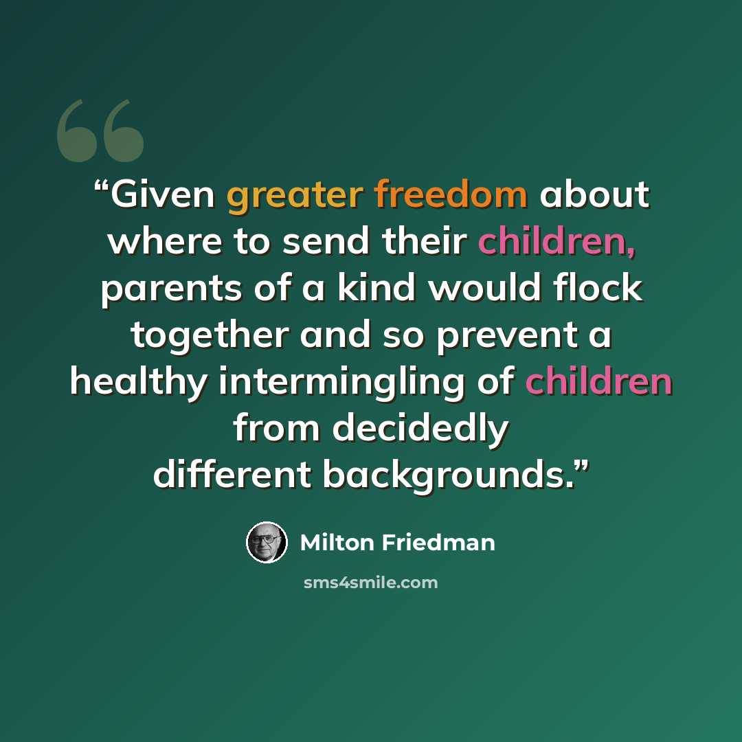 “Given greater freedom about where to send their children, parents of a kind would flock together and so prevent a healthy intermingling of children from decidedly different backgrounds.” quote by Milton Friedman