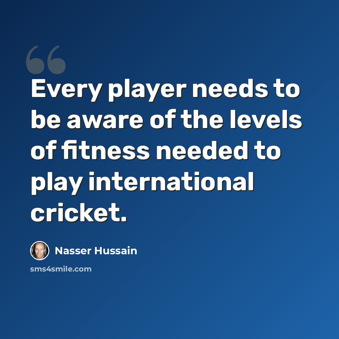 “Every player needs to be aware of the levels of fitness needed to play international cricket.” quote by Nasser Hussain