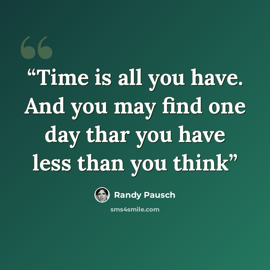 “Time is all you have. And you may find one day thar you have less than you think” quote by Randy Pausch