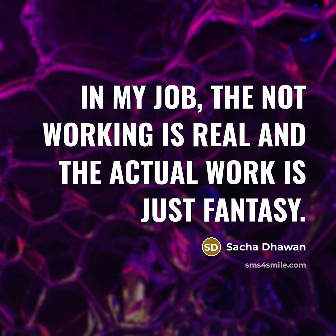 “In my job, the not working is real and the actual work is just fantasy.” quote by Sacha Dhawan