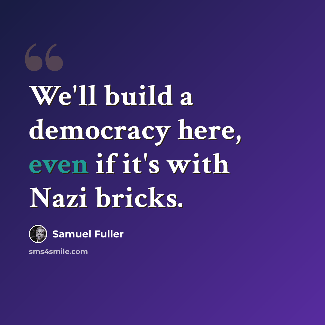 “We'll build a democracy here, even if it's with Nazi bricks.” quote by Samuel Fuller