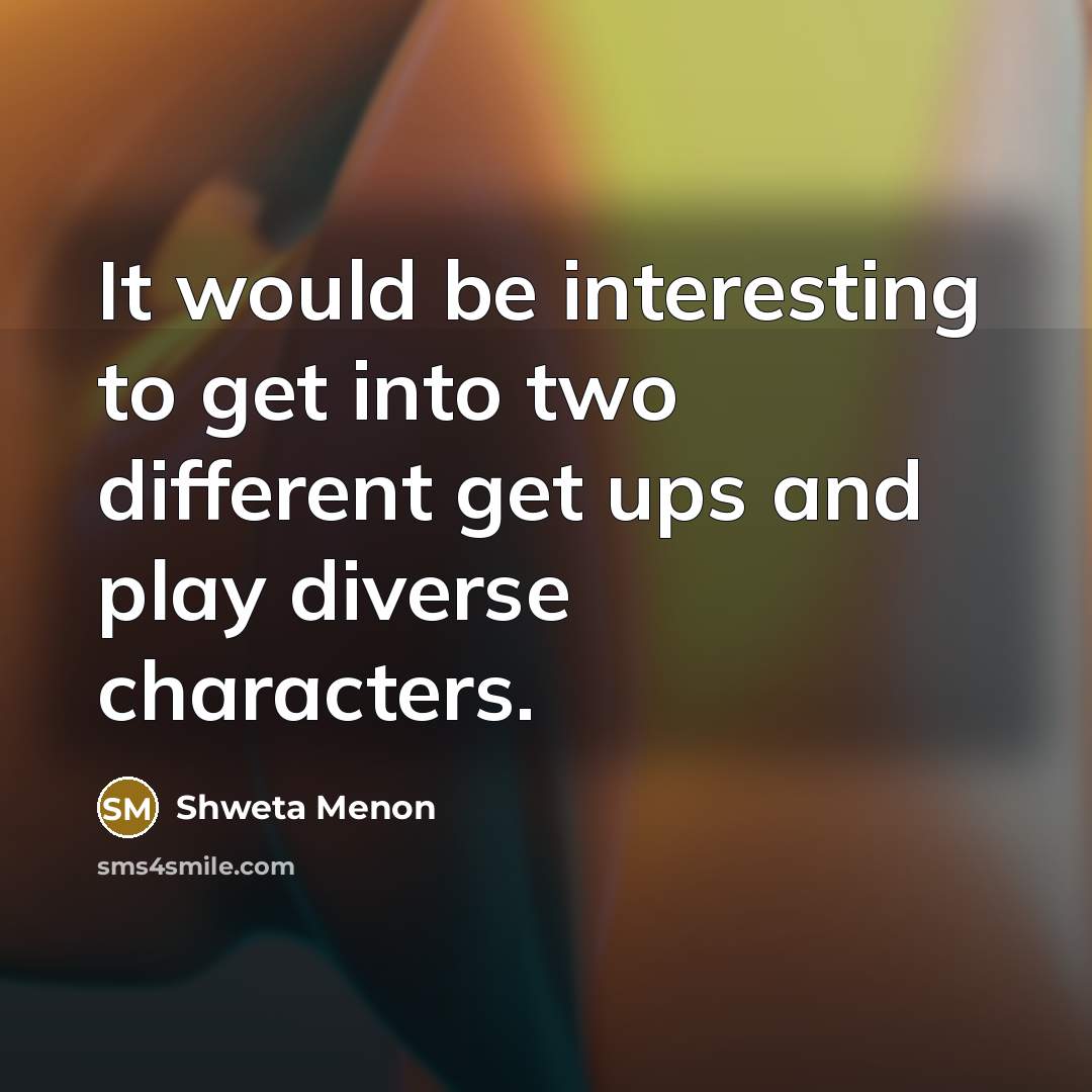 “It would be interesting to get into two different get ups and play diverse characters.” quote by Shweta Menon