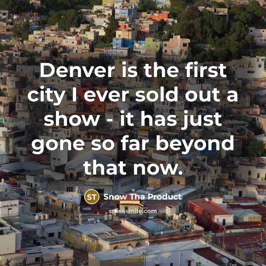 “Denver is the first city I ever sold out a show - it has just gone so far beyond that now.” quote by Snow Tha Product